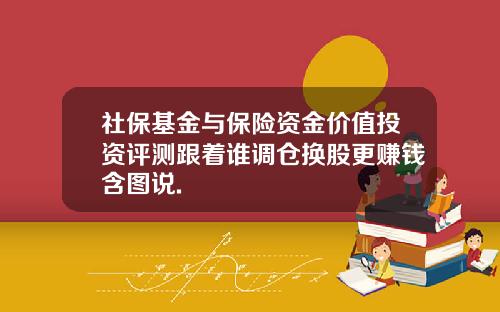 社保基金与保险资金价值投资评测跟着谁调仓换股更赚钱含图说.