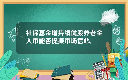 社保基金增持绩优股养老金入市能否提振市场信心.