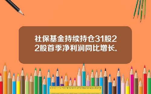 社保基金持续持仓31股22股首季净利润同比增长.