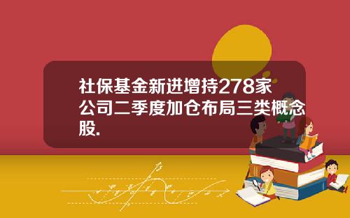 社保基金新进增持278家公司二季度加仓布局三类概念股.