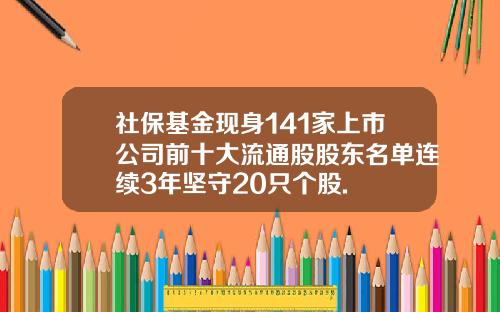 社保基金现身141家上市公司前十大流通股股东名单连续3年坚守20只个股.