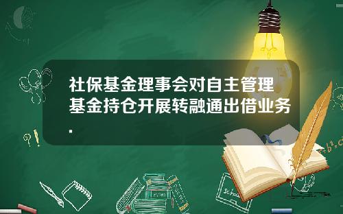 社保基金理事会对自主管理基金持仓开展转融通出借业务.