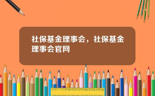 社保基金理事会，社保基金理事会官网