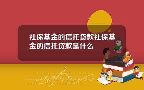 社保基金的信托贷款社保基金的信托贷款是什么