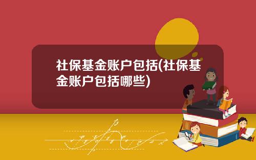 社保基金账户包括(社保基金账户包括哪些)