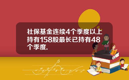 社保基金连续4个季度以上持有158股最长已持有48个季度.