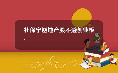 社保宁避地产股不避创业板.