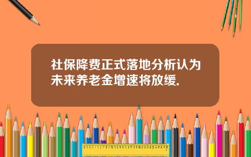 社保降费正式落地分析认为未来养老金增速将放缓.