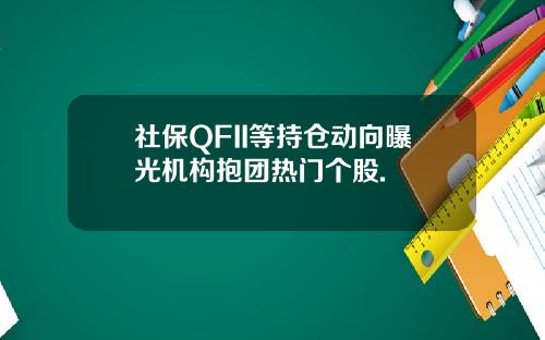 社保QFII等持仓动向曝光机构抱团热门个股.