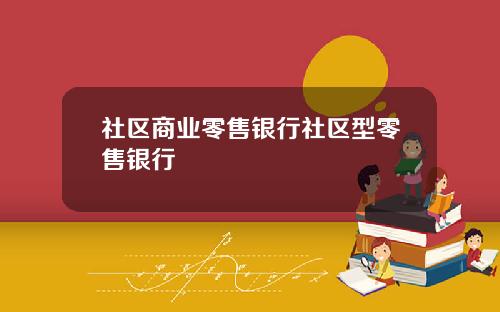 社区商业零售银行社区型零售银行