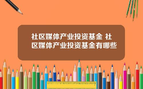 社区媒体产业投资基金 社区媒体产业投资基金有哪些