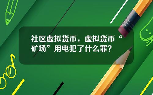 社区虚拟货币，虚拟货币“矿场”用电犯了什么罪？