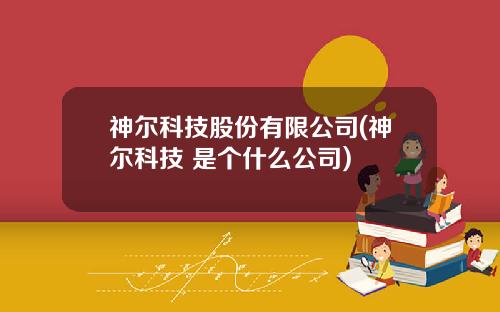 神尔科技股份有限公司(神尔科技 是个什么公司)