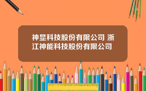 神显科技股份有限公司 浙江神能科技股份有限公司
