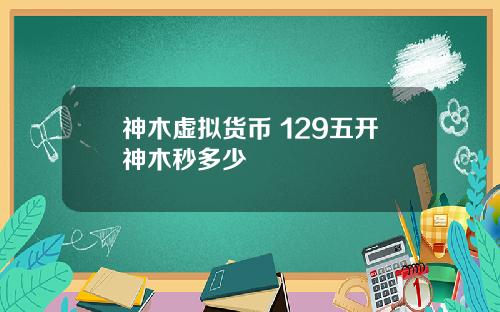 神木虚拟货币 129五开神木秒多少