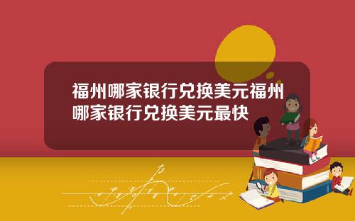 福州哪家银行兑换美元福州哪家银行兑换美元最快