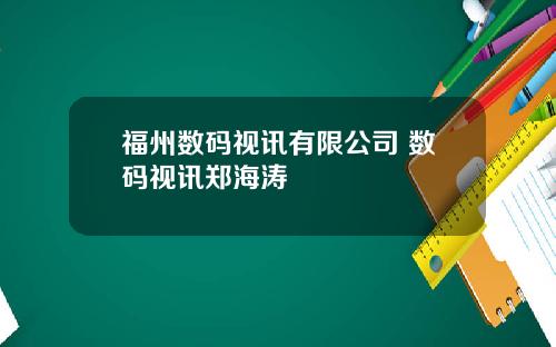 福州数码视讯有限公司 数码视讯郑海涛