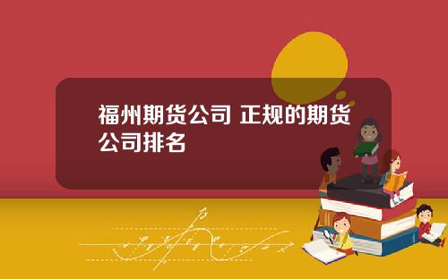 福州期货公司 正规的期货公司排名