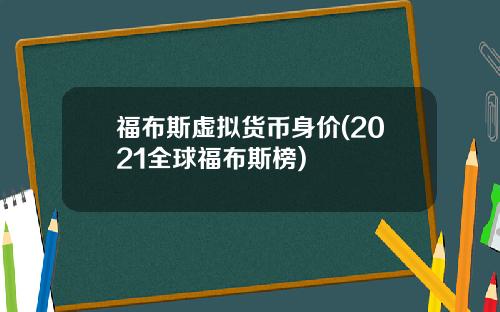 福布斯虚拟货币身价(2021全球福布斯榜)