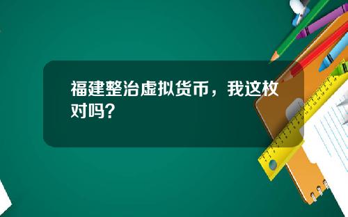福建整治虚拟货币，我这枚对吗？