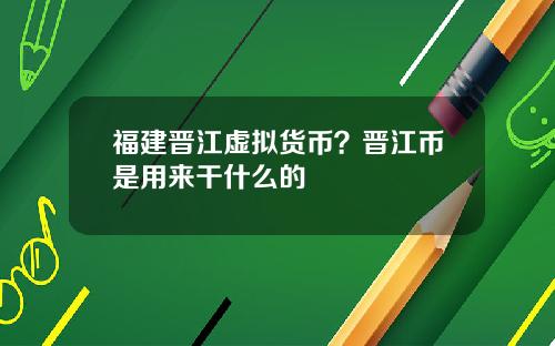 福建晋江虚拟货币？晋江币是用来干什么的