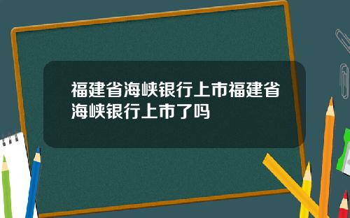 福建省海峡银行上市福建省海峡银行上市了吗