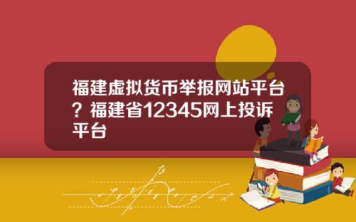 福建虚拟货币举报网站平台？福建省12345网上投诉平台