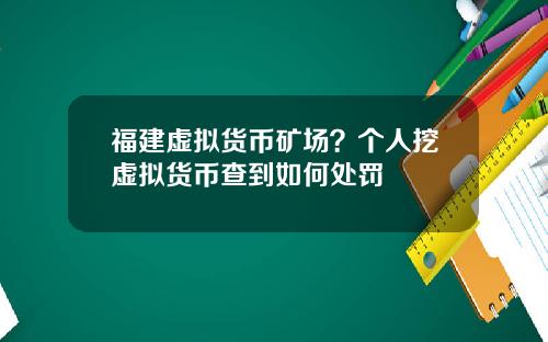 福建虚拟货币矿场？个人挖虚拟货币查到如何处罚