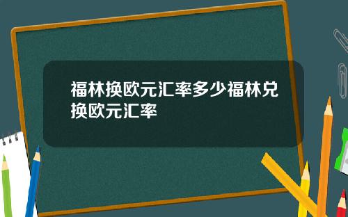 福林换欧元汇率多少福林兑换欧元汇率