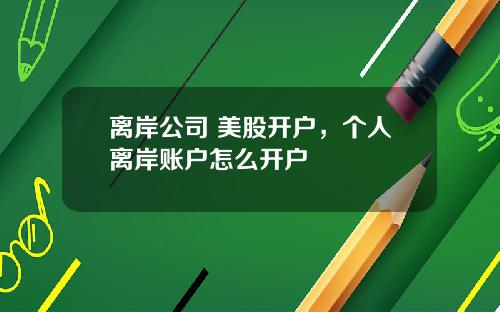 离岸公司 美股开户，个人离岸账户怎么开户