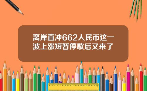 离岸直冲662人民币这一波上涨短暂停歇后又来了