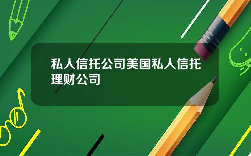 私人信托公司美国私人信托理财公司