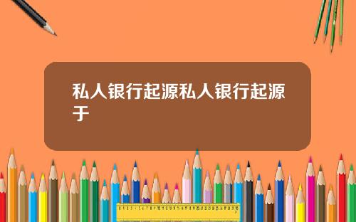私人银行起源私人银行起源于