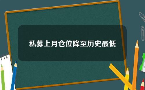 私募上月仓位降至历史最低