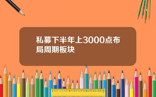 私募下半年上3000点布局周期板块