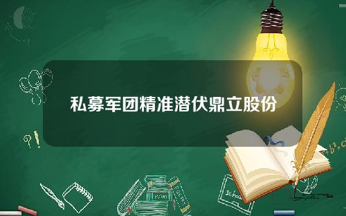 私募军团精准潜伏鼎立股份