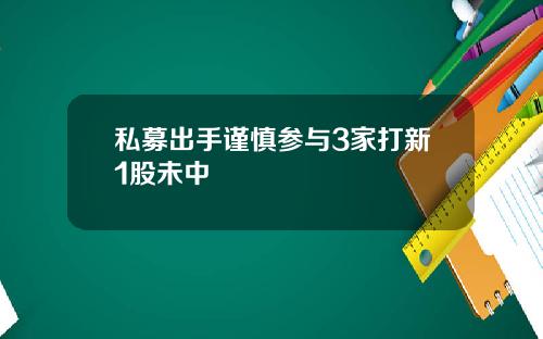 私募出手谨慎参与3家打新1股未中