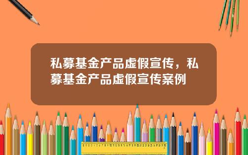 私募基金产品虚假宣传，私募基金产品虚假宣传案例