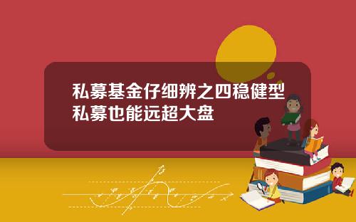 私募基金仔细辨之四稳健型私募也能远超大盘