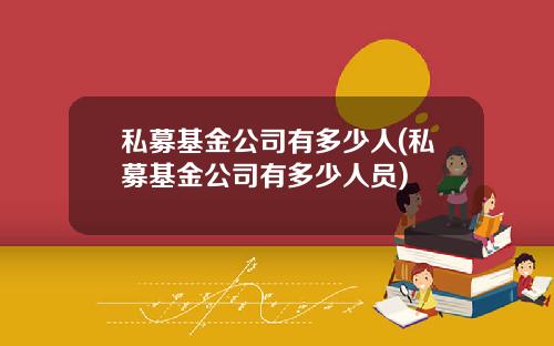 私募基金公司有多少人(私募基金公司有多少人员)