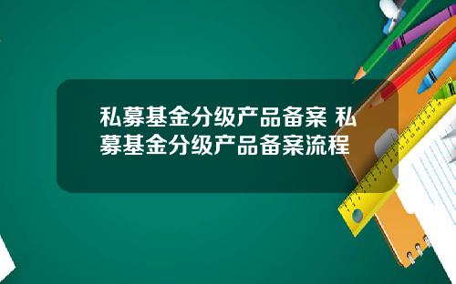私募基金分级产品备案 私募基金分级产品备案流程