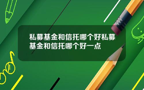私募基金和信托哪个好私募基金和信托哪个好一点