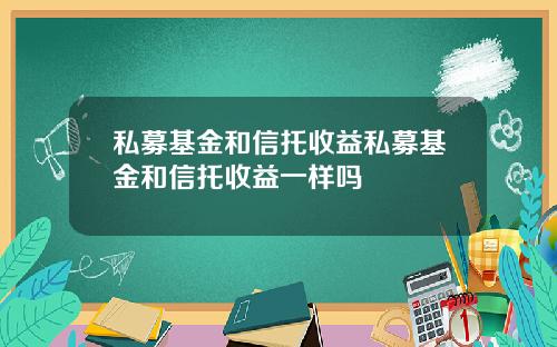 私募基金和信托收益私募基金和信托收益一样吗