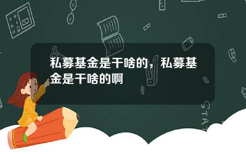私募基金是干啥的，私募基金是干啥的啊