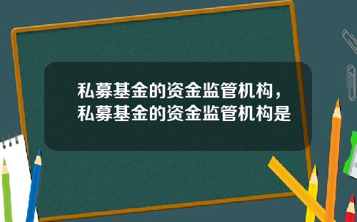 私募基金的资金监管机构，私募基金的资金监管机构是