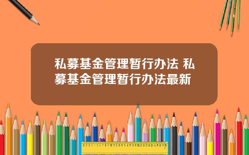 私募基金管理暂行办法 私募基金管理暂行办法最新