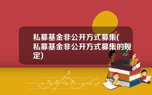 私募基金非公开方式募集(私募基金非公开方式募集的规定)