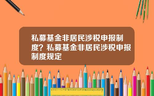 私募基金非居民涉税申报制度？私募基金非居民涉税申报制度规定