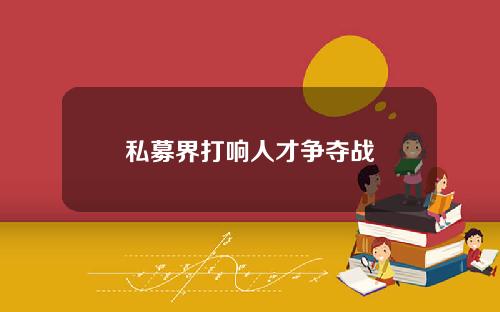 私募界打响人才争夺战
