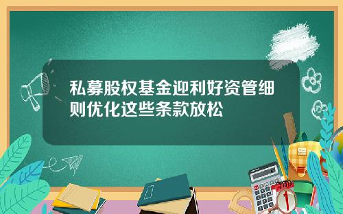 私募股权基金迎利好资管细则优化这些条款放松